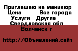 Приглашаю на маникюр › Цена ­ 500 - Все города Услуги » Другие   . Свердловская обл.,Волчанск г.